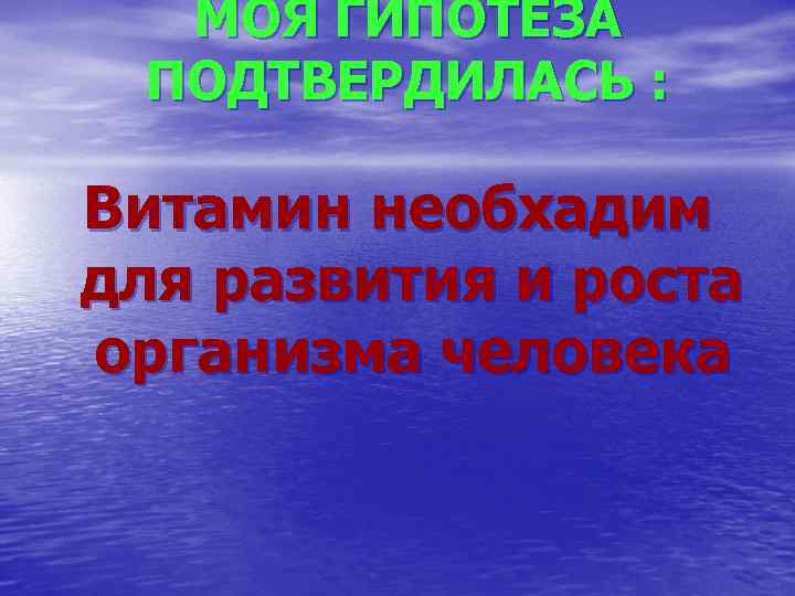 МОЯ ГИПОТЕЗА ПОДТВЕРДИЛАСЬ : Витамин необхадим для развития и роста организма человека 