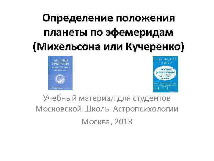 Определение положения планеты по эфемеридам (Михельсона или Кучеренко) Учебный материал для студентов Московской Школы