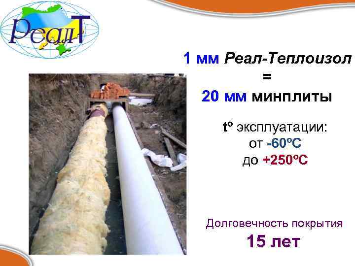 1 мм Реал-Теплоизол = 20 мм минплиты tº эксплуатации: от -60ºС до +250ºС Долговечность