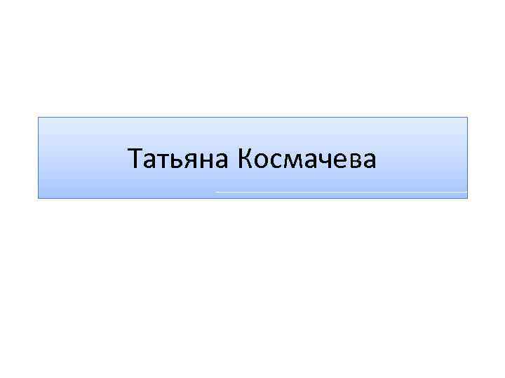 Татьяна Космачева 