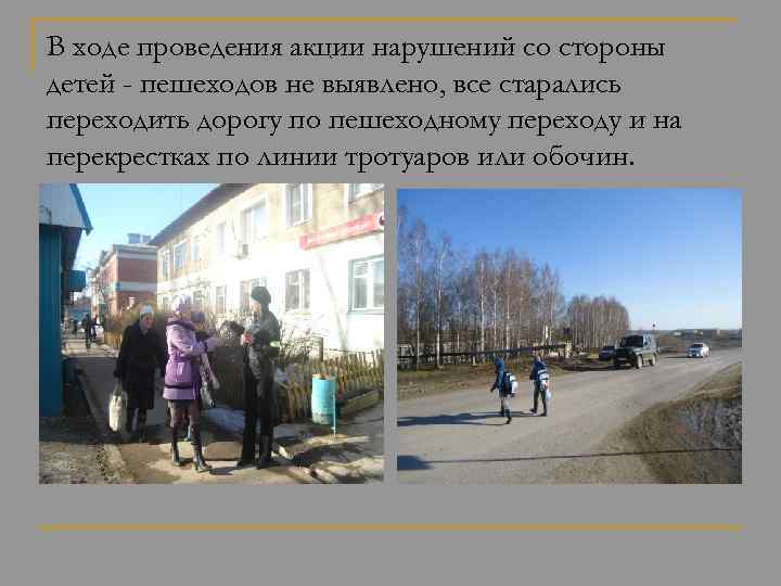 В ходе проведения акции нарушений со стороны детей - пешеходов не выявлено, все старались