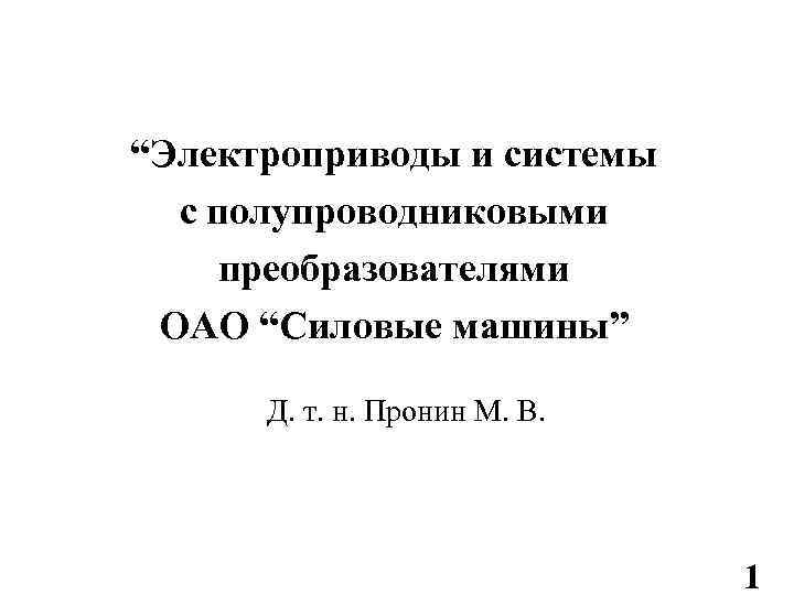 “Электроприводы и системы с полупроводниковыми преобразователями ОАО “Силовые машины” Д. т. н. Пронин М.