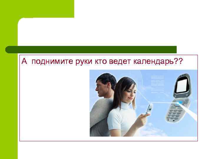 А поднимите руки кто ведет календарь? ? 