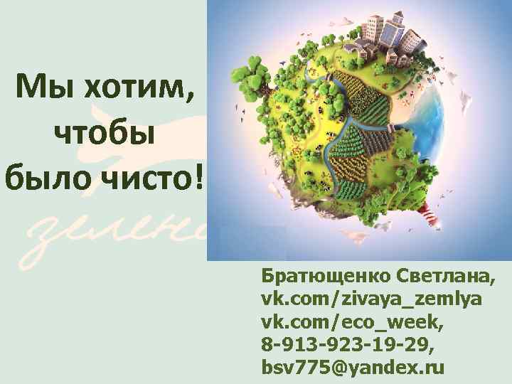 Мы хотим, чтобы было чисто! Братющенко Светлана, vk. com/zivaya_zemlya vk. com/eco_week, 8 -913 -923