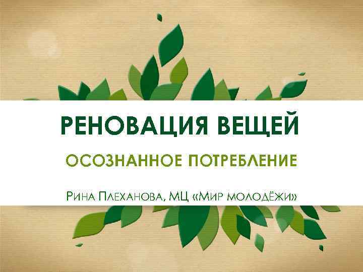 РЕНОВАЦИЯ ВЕЩЕЙ ОСОЗНАННОЕ ПОТРЕБЛЕНИЕ РИНА ПЛЕХАНОВА, МЦ «МИР МОЛОДЁЖИ» 