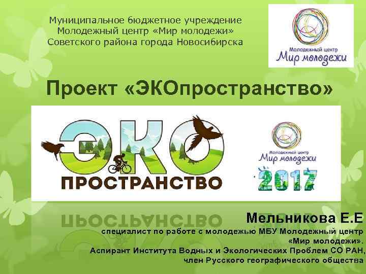 Муниципальное бюджетное учреждение Молодежный центр «Мир молодежи» Советского района города Новосибирска Проект «ЭКОпространство» Мельникова