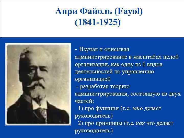 Анри Файоль (Fayol) (1841 -1925) - Изучал и описывал администрирование в масштабах целой организации,