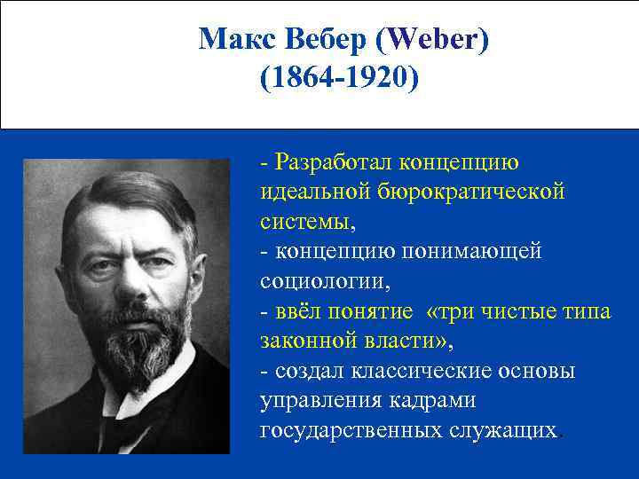 Макс Вебер (Weber) (1864 -1920) - Разработал концепцию идеальной бюрократической системы, - концепцию понимающей