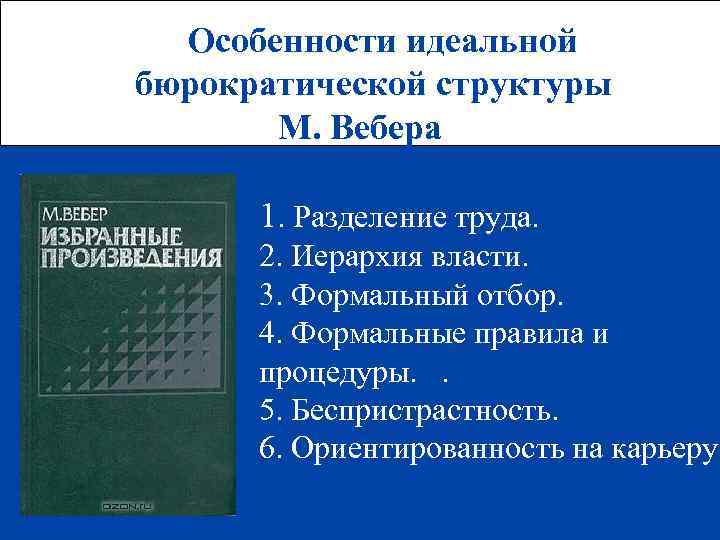 Особенности идеальной бюрократической структуры М. Вебера 1. Разделение труда. 2. Иерархия власти. 3. Формальный