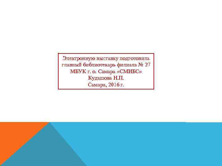 Электронную выставку подготовила главный библиотекарь филиала № 27 МБУК г. о. Самара «СМИБС» Кудашова