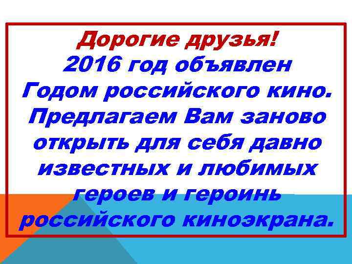 Дорогие друзья! 2016 год объявлен Годом российского кино. Предлагаем Вам заново открыть для себя