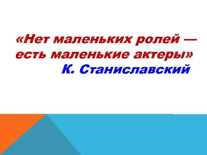  «Нет маленьких ролей — есть маленькие актеры» К. Станиславский 