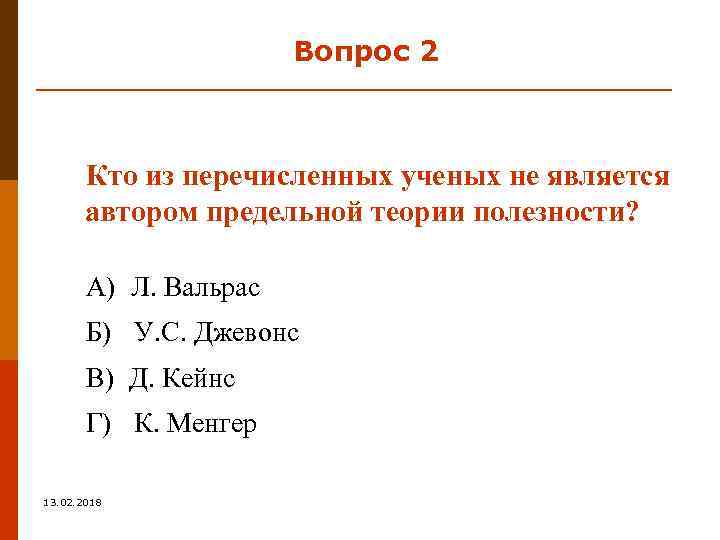 Вопрос 2 Кто из перечисленных ученых не является автором предельной теории полезности? А) Л.