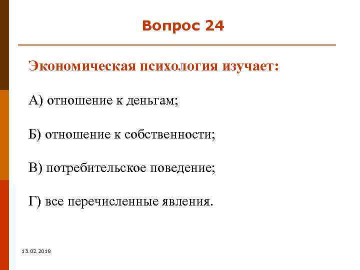 Вопрос 24 Экономическая психология изучает: А) отношение к деньгам; Б) отношение к собственности; В)