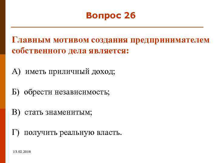 Вопрос 26 Главным мотивом создания предпринимателем собственного дела является: А) иметь приличный доход; Б)