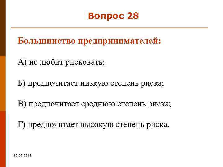 Вопрос 28 Большинство предпринимателей: А) не любит рисковать; Б) предпочитает низкую степень риска; В)