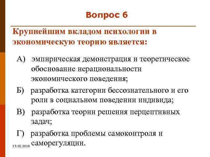Вопрос 6 Крупнейшим вкладом психологии в экономическую теорию является: А) эмпирическая демонстрация и теоретическое