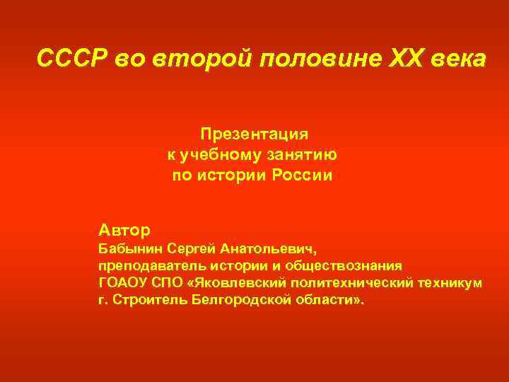 СССР во второй половине XX века Презентация к учебному занятию по истории России Автор