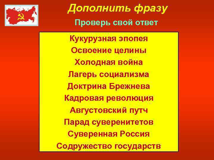 Дополнить фразу Проверь свой ответ Кукурузная эпопея Освоение целины Холодная война Лагерь социализма Доктрина