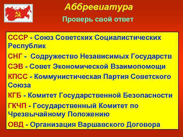 Аббревиатура Проверь свой ответ СССР - Союз Советских Социалистических Республик СНГ - Содружество Независимых