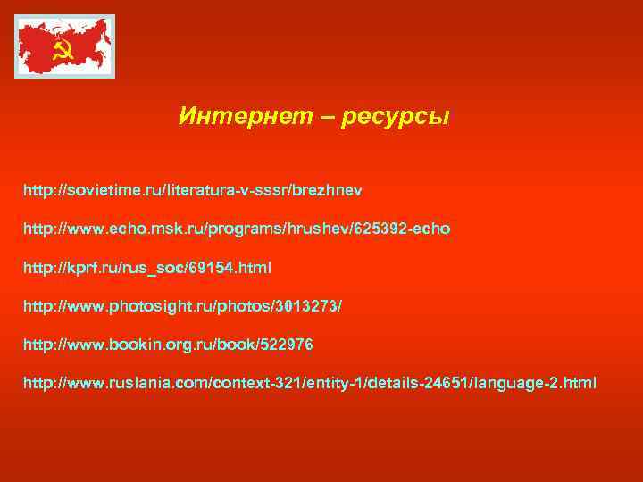 Интернет – ресурсы http: //sovietime. ru/literatura-v-sssr/brezhnev http: //www. echo. msk. ru/programs/hrushev/625392 -echo http: //kprf.