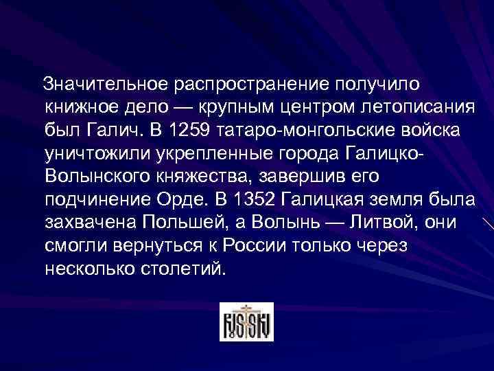  Значительное распространение получило книжное дело — крупным центром летописания был Галич. В 1259