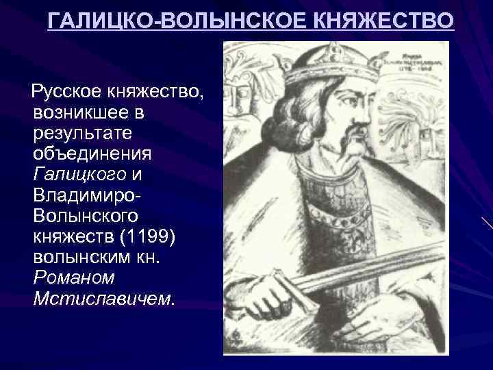 ГАЛИЦКО-ВОЛЫНСКОЕ КНЯЖЕСТВО Русское княжество, возникшее в результате объединения Галицкого и Владимиро. Волынского княжеств (1199)