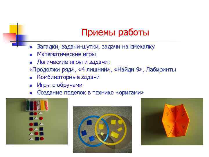 Приемы работы Загадки, задачи-шутки, задачи на смекалку n Математические игры n Логические игры и
