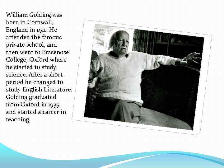 William Golding was born in Cornwall, England in 1911. He attended the famous private