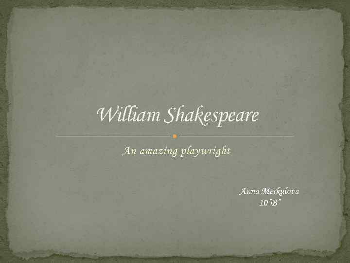 William Shakespeare An amazing playwright Anna Merkulova 10”B” 