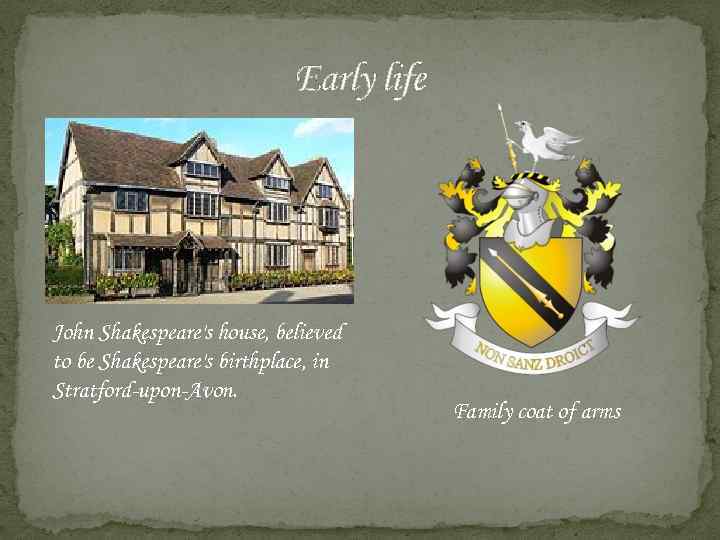 Early life John Shakespeare's house, believed to be Shakespeare's birthplace, in Stratford-upon-Avon. Family coat