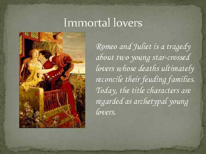 Immortal lovers Romeo and Juliet is a tragedy about two young star-crossed lovers whose