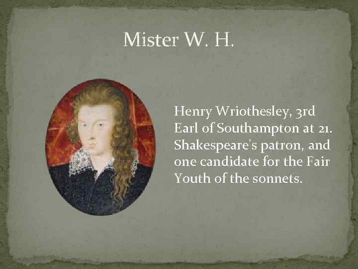 Mister W. H. Henry Wriothesley, 3 rd Earl of Southampton at 21. Shakespeare's patron,