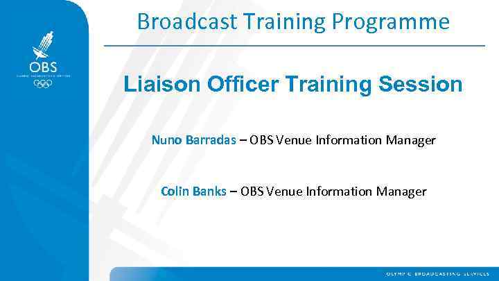 Broadcast Training Programme Liaison Officer Training Session Nuno Barradas – OBS Venue Information Manager