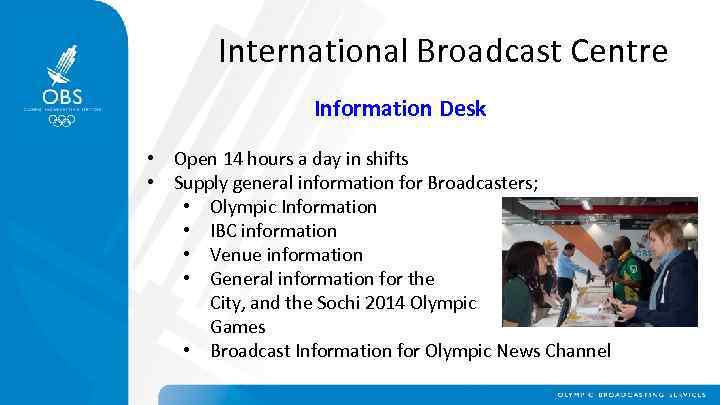 International Broadcast Centre Information Desk • Open 14 hours a day in shifts •
