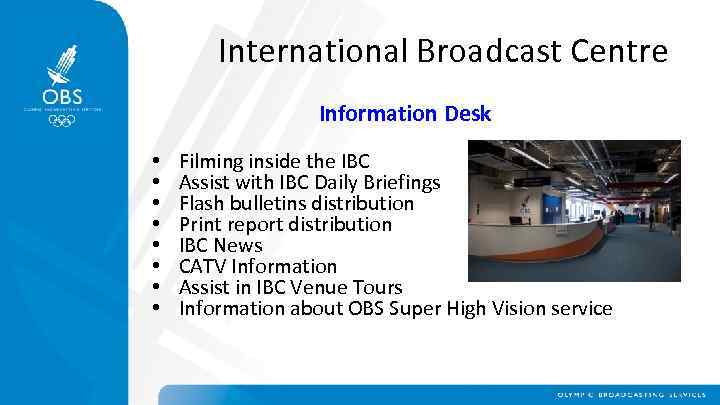 International Broadcast Centre Information Desk • • Filming inside the IBC Assist with IBC