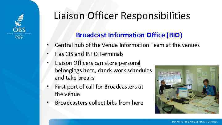 Liaison Officer Responsibilities Broadcast Information Office (BIO) • Central hub of the Venue Information