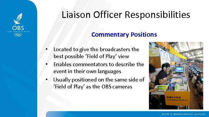 Liaison Officer Responsibilities Commentary Positions • Located to give the broadcasters the best possible