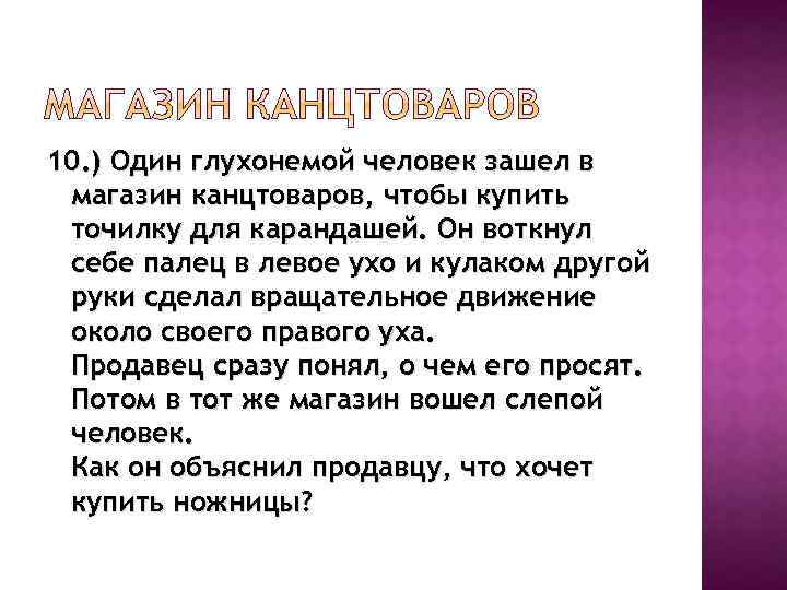 10. ) Один глухонемой человек зашел в магазин канцтоваров, чтобы купить точилку для карандашей.