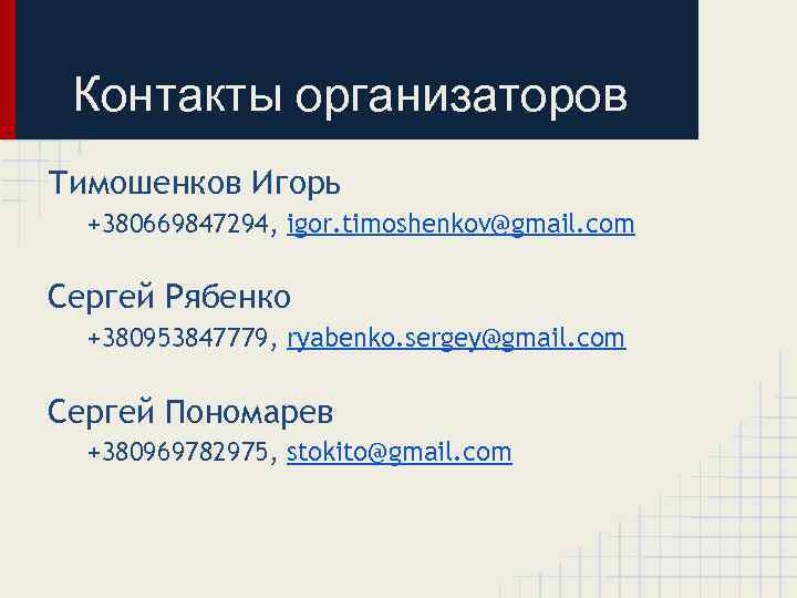 Контакты организаторов Тимошенков Игорь +380669847294, igor. timoshenkov@gmail. com Сергей Рябенко +380953847779, ryabenko. sergey@gmail. com
