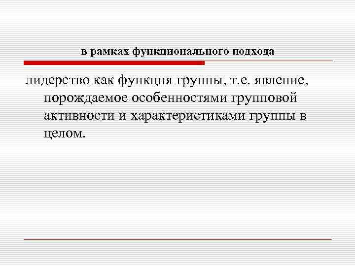 в рамках функционального подхода лидерство как функция группы, т. е. явление, порождаемое особенностями групповой