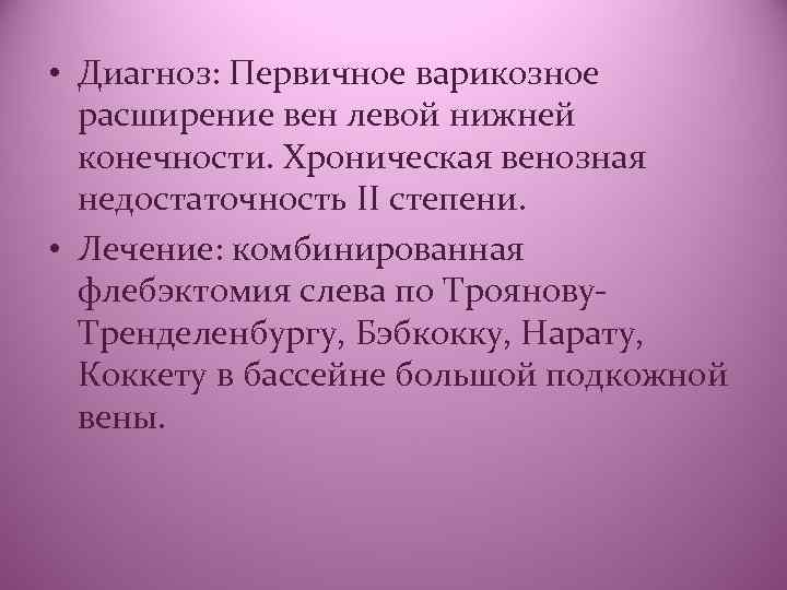  • Диагноз: Первичное варикозное расширение вен левой нижней конечности. Хроническая венозная недостаточность II