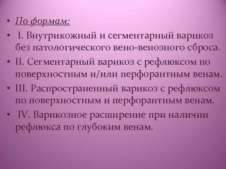 • По формам: • I. Внутрикожный и сегментарный варикоз без патологического вено-венозного сброса.