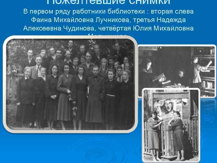 Пожелтевшие снимки В первом ряду работники библиотеки : вторая слева Фаина Михайловна Лучникова, третья