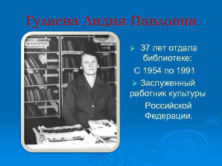 Гуляева Лидия Павловна 37 лет отдала библиотеке: С 1954 по 1991 Ø Заслуженный работник