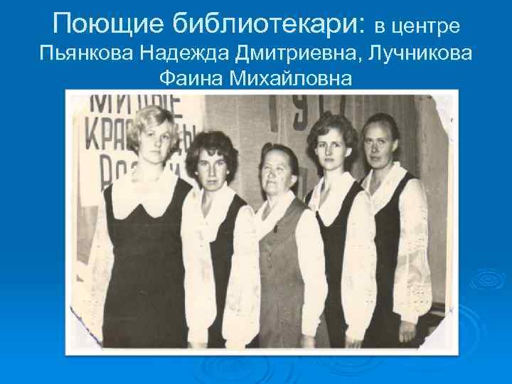 Поющие библиотекари: в центре Пьянкова Надежда Дмитриевна, Лучникова Фаина Михайловна 