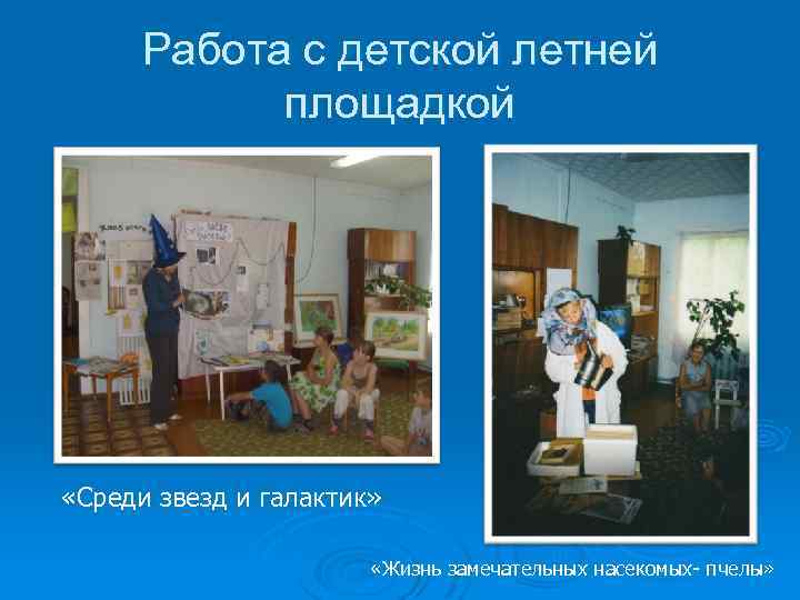 Работа с детской летней площадкой «Среди звезд и галактик» «Жизнь замечательных насекомых- пчелы» 