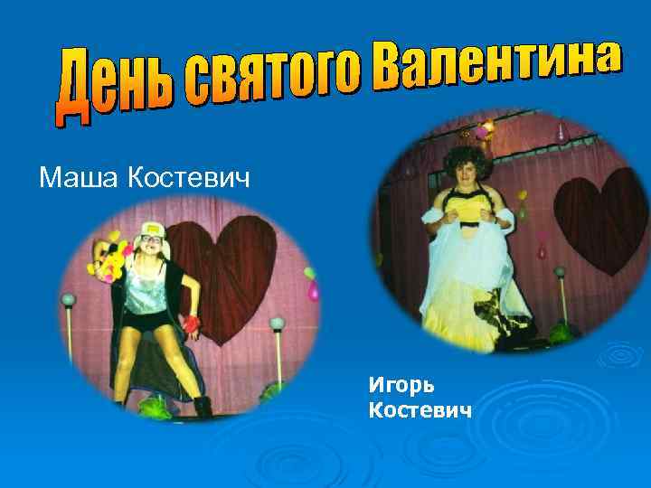 Маша Костевич Игорь Костевич 