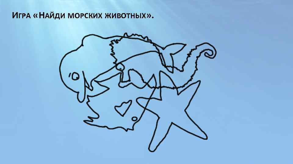 ИГРА « НАЙДИ МОРСКИХ ЖИВОТНЫХ» . 