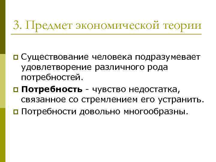 3. Предмет экономической теории Существование человека подразумевает удовлетворение различного рода потребностей. p Потребность -
